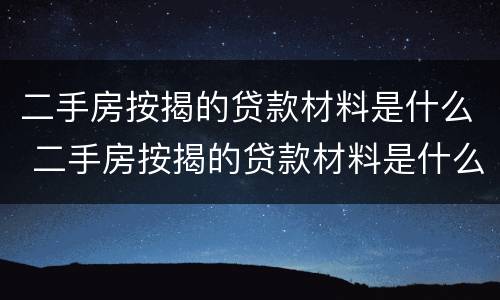二手房按揭的贷款材料是什么 二手房按揭的贷款材料是什么意思