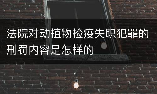 法院对动植物检疫失职犯罪的刑罚内容是怎样的