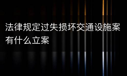 法律规定过失损坏交通设施案有什么立案
