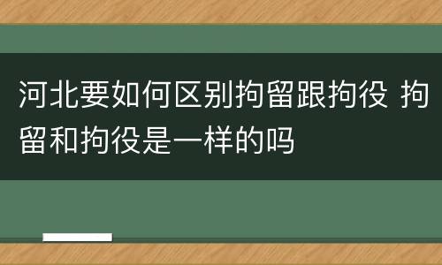 河北要如何区别拘留跟拘役 拘留和拘役是一样的吗