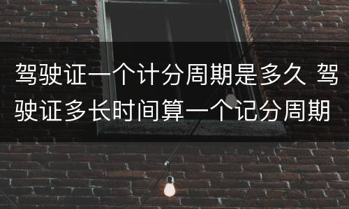 驾驶证一个计分周期是多久 驾驶证多长时间算一个记分周期