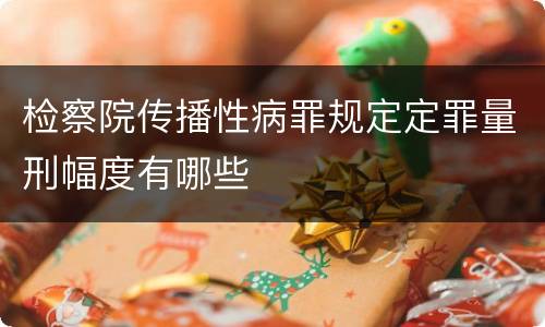 检察院传播性病罪规定定罪量刑幅度有哪些