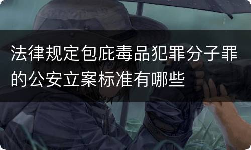 法律规定包庇毒品犯罪分子罪的公安立案标准有哪些