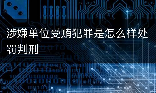 涉嫌单位受贿犯罪是怎么样处罚判刑