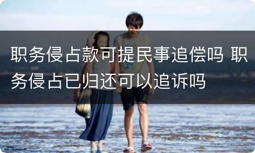 职务侵占款可提民事追偿吗 职务侵占已归还可以追诉吗