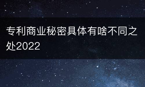 专利商业秘密具体有啥不同之处2022