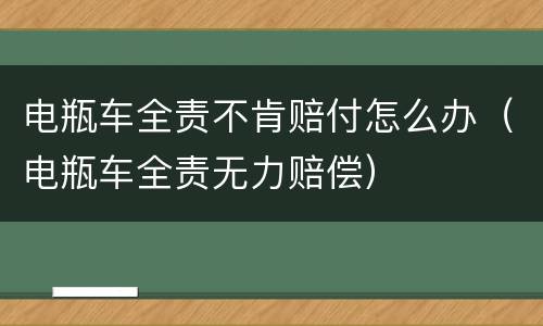 电瓶车全责不肯赔付怎么办（电瓶车全责无力赔偿）