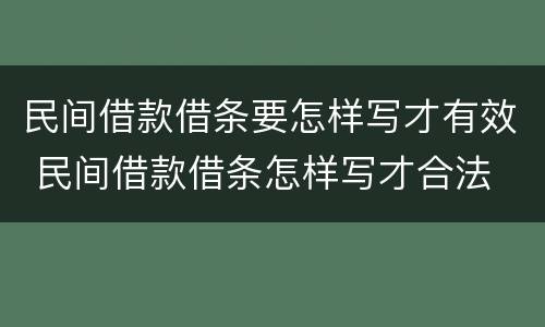 民间借款借条要怎样写才有效 民间借款借条怎样写才合法