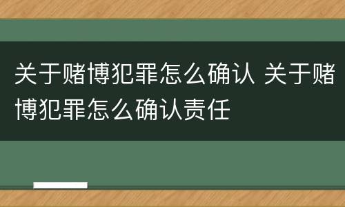 关于赌博犯罪怎么确认 关于赌博犯罪怎么确认责任