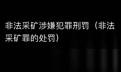 非法采矿涉嫌犯罪刑罚（非法采矿罪的处罚）