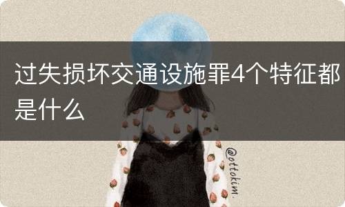过失损坏交通设施罪4个特征都是什么