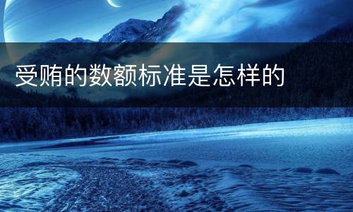 受贿的数额标准是怎样的
