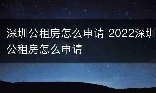 深圳公租房怎么申请 2022深圳公租房怎么申请