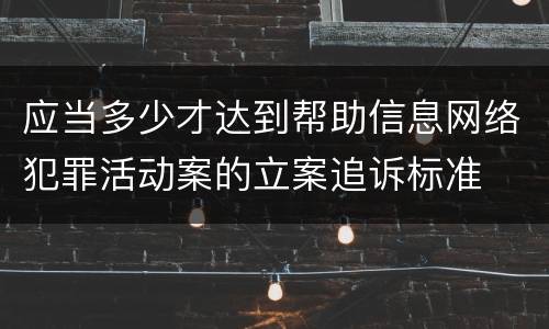 应当多少才达到帮助信息网络犯罪活动案的立案追诉标准