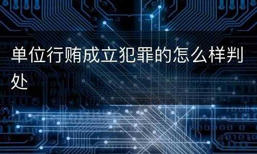 单位行贿成立犯罪的怎么样判处
