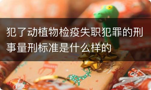 犯了动植物检疫失职犯罪的刑事量刑标准是什么样的
