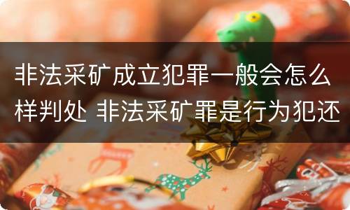 非法采矿成立犯罪一般会怎么样判处 非法采矿罪是行为犯还是结果犯