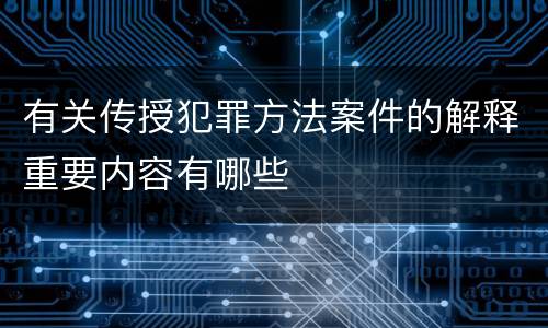 有关传授犯罪方法案件的解释重要内容有哪些