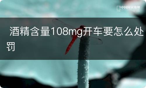  酒精含量108mg开车要怎么处罚