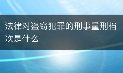 法律对盗窃犯罪的刑事量刑档次是什么