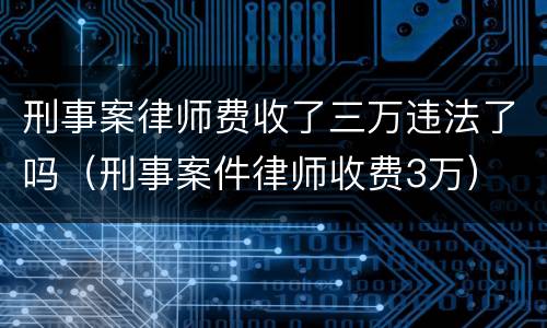 刑事案律师费收了三万违法了吗（刑事案件律师收费3万）