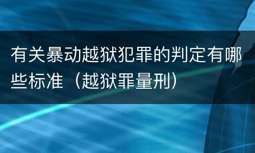 有关暴动越狱犯罪的判定有哪些标准（越狱罪量刑）