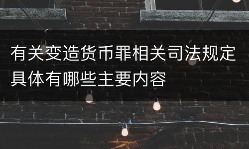 有关变造货币罪相关司法规定具体有哪些主要内容