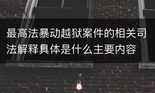 最高法暴动越狱案件的相关司法解释具体是什么主要内容