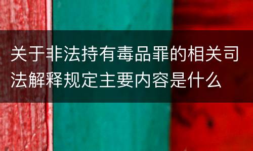 关于非法持有毒品罪的相关司法解释规定主要内容是什么
