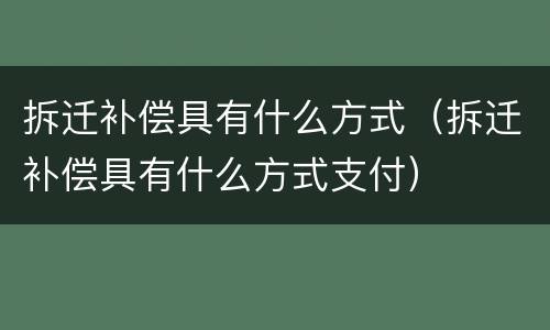 拆迁补偿具有什么方式（拆迁补偿具有什么方式支付）