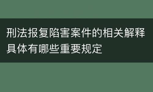 刑法报复陷害案件的相关解释具体有哪些重要规定