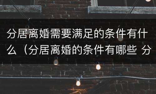 分居离婚需要满足的条件有什么（分居离婚的条件有哪些 分居多长时间算离婚）