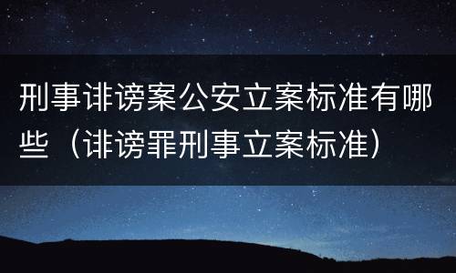 刑事诽谤案公安立案标准有哪些（诽谤罪刑事立案标准）