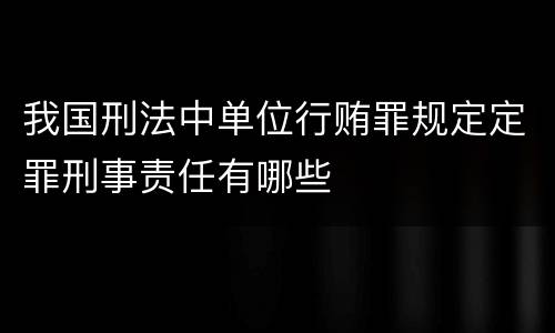 我国刑法中单位行贿罪规定定罪刑事责任有哪些