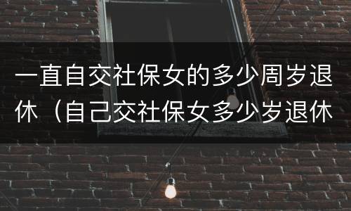一直自交社保女的多少周岁退休（自己交社保女多少岁退休）