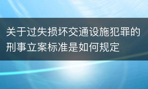 关于过失损坏交通设施犯罪的刑事立案标准是如何规定
