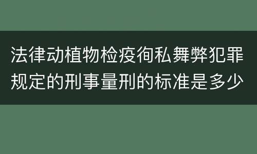 法律动植物检疫徇私舞弊犯罪规定的刑事量刑的标准是多少