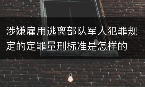 涉嫌雇用逃离部队军人犯罪规定的定罪量刑标准是怎样的