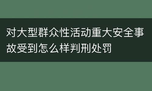 对大型群众性活动重大安全事故受到怎么样判刑处罚