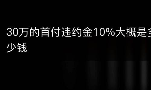 30万的首付违约金10%大概是多少钱