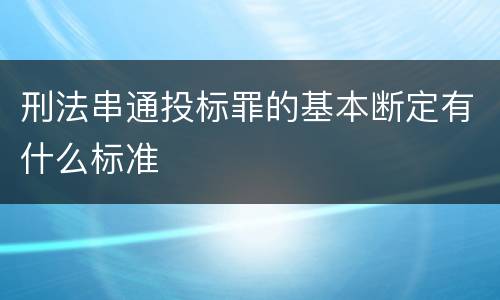 刑法串通投标罪的基本断定有什么标准