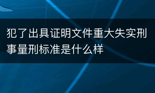犯了出具证明文件重大失实刑事量刑标准是什么样
