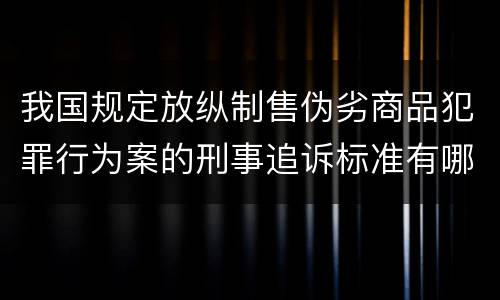 我国规定放纵制售伪劣商品犯罪行为案的刑事追诉标准有哪些