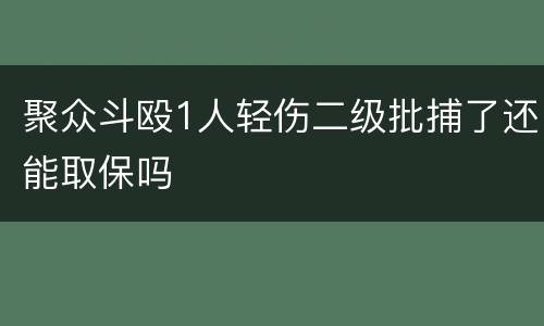 聚众斗殴1人轻伤二级批捕了还能取保吗