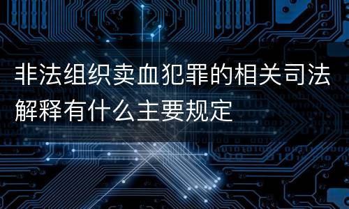 非法组织卖血犯罪的相关司法解释有什么主要规定