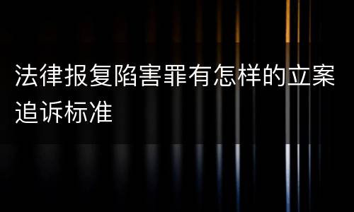 法律报复陷害罪有怎样的立案追诉标准