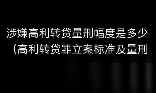 涉嫌高利转贷量刑幅度是多少（高利转贷罪立案标准及量刑）