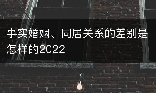 事实婚姻、同居关系的差别是怎样的2022