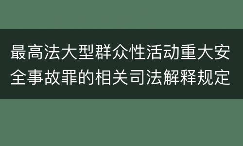最高法大型群众性活动重大安全事故罪的相关司法解释规定有哪些内容
