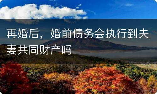 再婚后，婚前债务会执行到夫妻共同财产吗